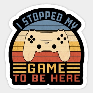 I Stopped My Game To Be Here Sticker